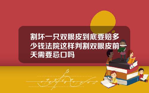 割坏一只双眼皮到底要赔多少钱法院这样判割双眼皮前一天需要忌口吗