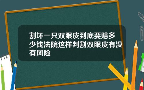 割坏一只双眼皮到底要赔多少钱法院这样判割双眼皮有没有风险