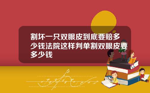 割坏一只双眼皮到底要赔多少钱法院这样判单割双眼皮要多少钱
