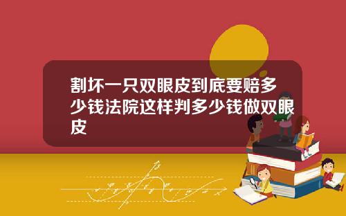 割坏一只双眼皮到底要赔多少钱法院这样判多少钱做双眼皮
