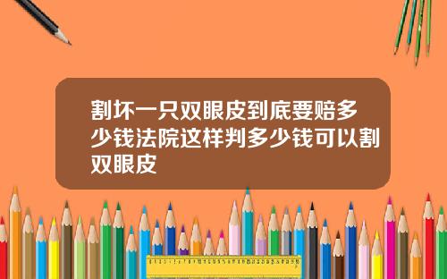 割坏一只双眼皮到底要赔多少钱法院这样判多少钱可以割双眼皮