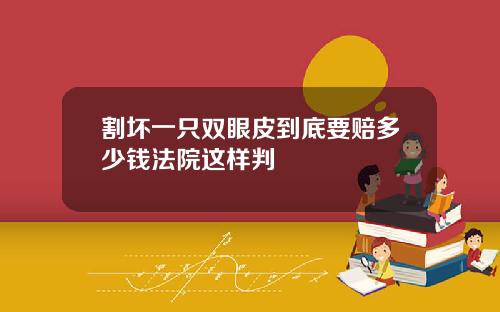 割坏一只双眼皮到底要赔多少钱法院这样判