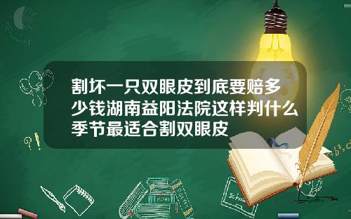 割坏一只双眼皮到底要赔多少钱湖南益阳法院这样判什么季节最适合割双眼皮