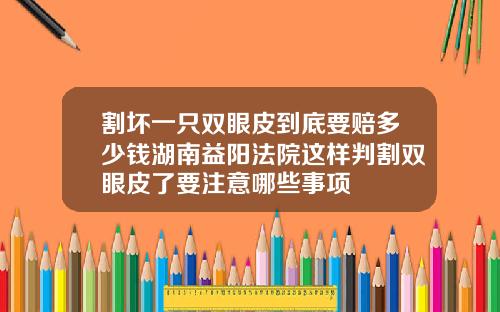割坏一只双眼皮到底要赔多少钱湖南益阳法院这样判割双眼皮了要注意哪些事项
