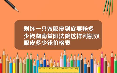割坏一只双眼皮到底要赔多少钱湖南益阳法院这样判割双眼皮多少钱价格表