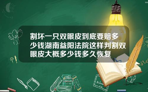 割坏一只双眼皮到底要赔多少钱湖南益阳法院这样判割双眼皮大概多少钱多久恢复