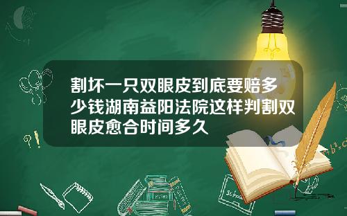 割坏一只双眼皮到底要赔多少钱湖南益阳法院这样判割双眼皮愈合时间多久