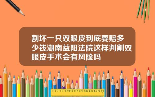 割坏一只双眼皮到底要赔多少钱湖南益阳法院这样判割双眼皮手术会有风险吗