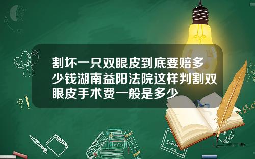 割坏一只双眼皮到底要赔多少钱湖南益阳法院这样判割双眼皮手术费一般是多少