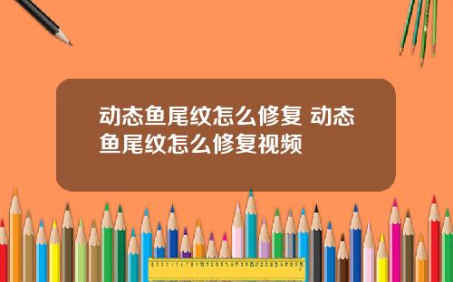 动态鱼尾纹怎么修复 动态鱼尾纹怎么修复视频
