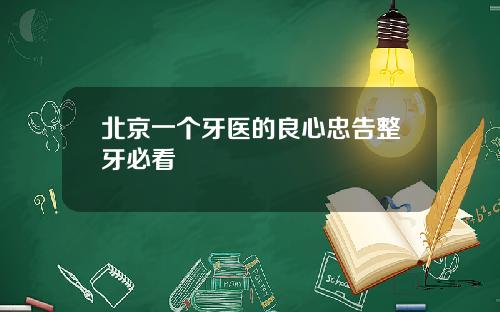 北京一个牙医的良心忠告整牙必看