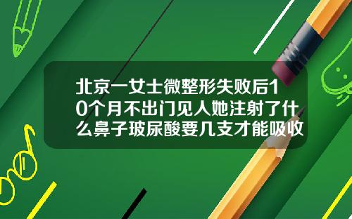 北京一女士微整形失败后10个月不出门见人她注射了什么鼻子玻尿酸要几支才能吸收