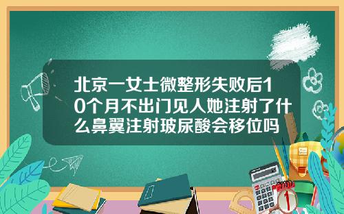 北京一女士微整形失败后10个月不出门见人她注射了什么鼻翼注射玻尿酸会移位吗