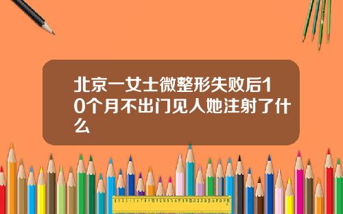 北京一女士微整形失败后10个月不出门见人她注射了什么