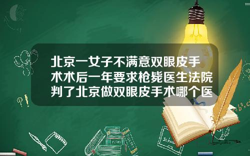 北京一女子不满意双眼皮手术术后一年要求枪毙医生法院判了北京做双眼皮手术哪个医院