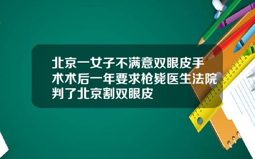 北京一女子不满意双眼皮手术术后一年要求枪毙医生法院判了北京割双眼皮