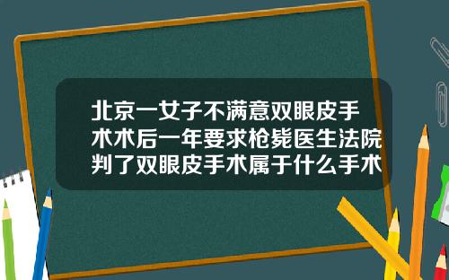 北京一女子不满意双眼皮手术术后一年要求枪毙医生法院判了双眼皮手术属于什么手术