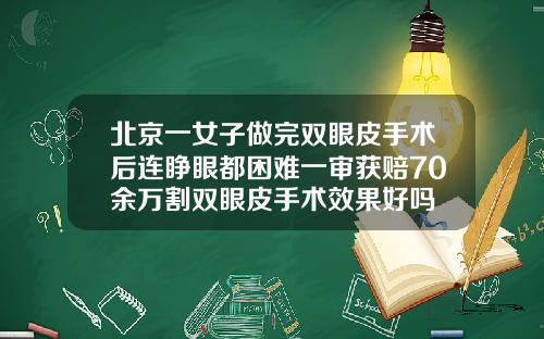 北京一女子做完双眼皮手术后连睁眼都困难一审获赔70余万割双眼皮手术效果好吗