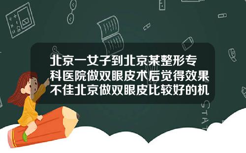 北京一女子到北京某整形专科医院做双眼皮术后觉得效果不佳北京做双眼皮比较好的机构排名