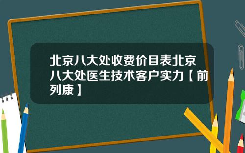北京八大处收费价目表北京八大处医生技术客户实力【前列康】