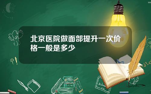 北京医院做面部提升一次价格一般是多少