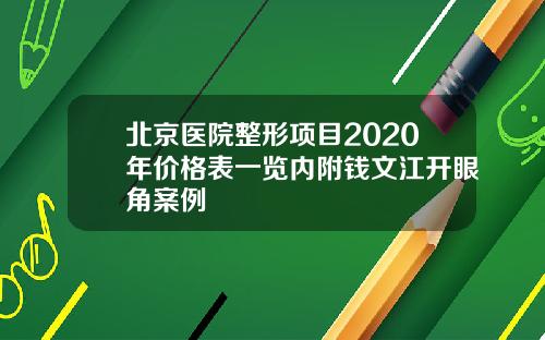 北京医院整形项目2020年价格表一览内附钱文江开眼角案例
