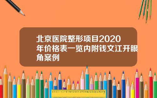 北京医院整形项目2020年价格表一览内附钱文江开眼角案例