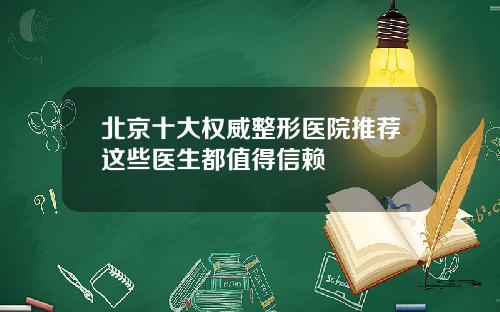 北京十大权威整形医院推荐这些医生都值得信赖