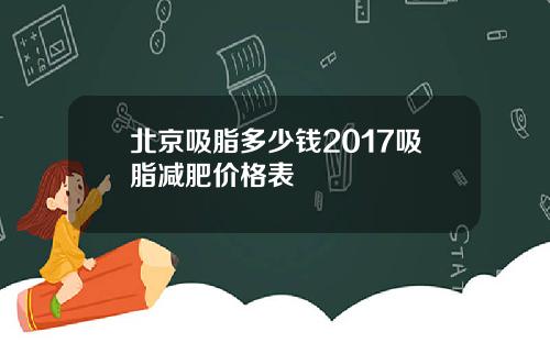 北京吸脂多少钱2017吸脂减肥价格表