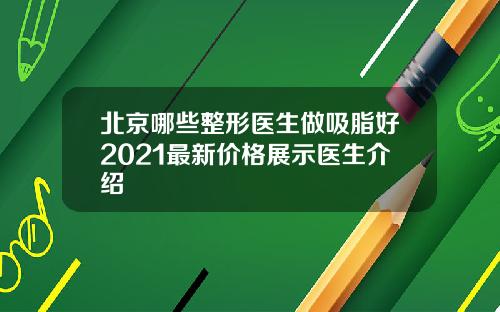 北京哪些整形医生做吸脂好2021最新价格展示医生介绍