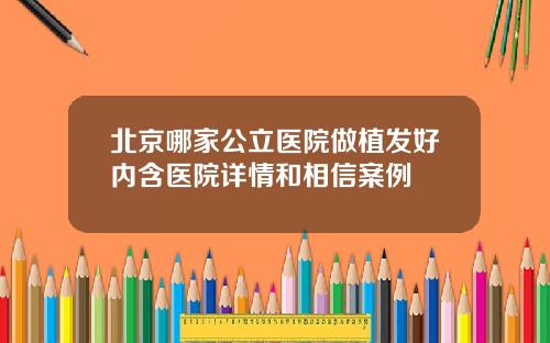 北京哪家公立医院做植发好内含医院详情和相信案例