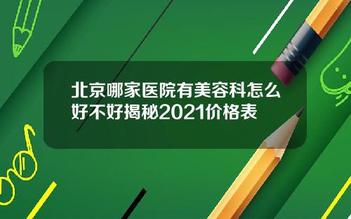北京哪家医院有美容科怎么好不好揭秘2021价格表