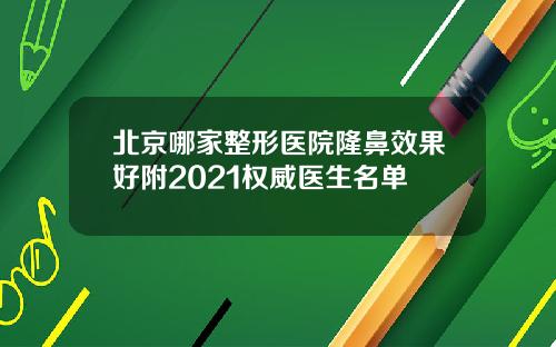 北京哪家整形医院隆鼻效果好附2021权威医生名单
