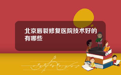 北京唇裂修复医院技术好的有哪些