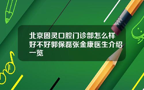 北京固灵口腔门诊部怎么样好不好郭保磊张金康医生介绍一览