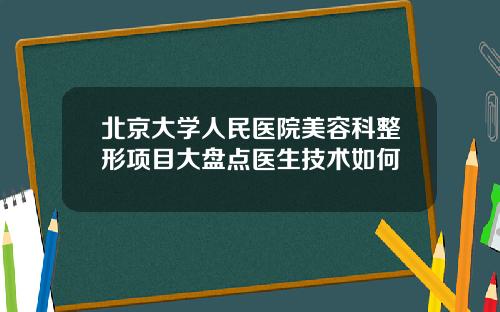 北京大学人民医院美容科整形项目大盘点医生技术如何