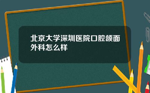 北京大学深圳医院口腔颌面外科怎么样