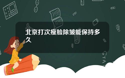 北京打次瘦脸除皱能保持多久