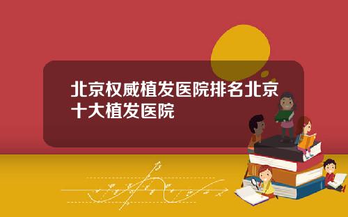 北京权威植发医院排名北京十大植发医院