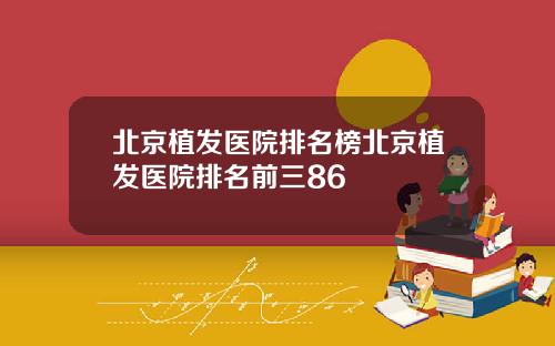 北京植发医院排名榜北京植发医院排名前三86