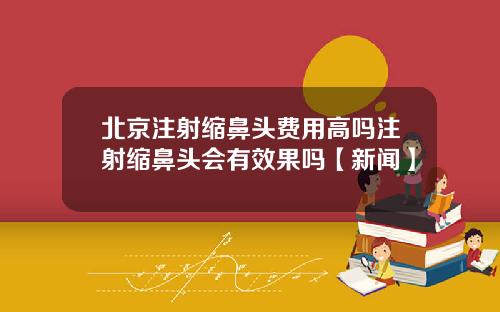 北京注射缩鼻头费用高吗注射缩鼻头会有效果吗【新闻】