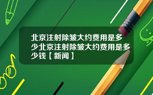 北京注射除皱大约费用是多少北京注射除皱大约费用是多少钱【新闻】