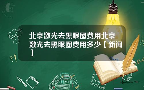 北京激光去黑眼圈费用北京激光去黑眼圈费用多少【新闻】
