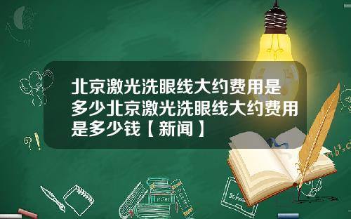 北京激光洗眼线大约费用是多少北京激光洗眼线大约费用是多少钱【新闻】