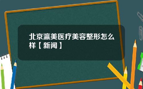 北京瀛美医疗美容整形怎么样【新闻】