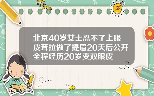 北京40岁女士忍不了上眼皮耷拉做了提眉20天后公开全程经历20岁变双眼皮