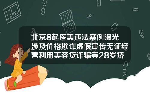 北京8起医美违法案例曝光涉及价格欺诈虚假宣传无证经营利用美容贷诈骗等28岁矫正牙齿大概多少钱一颗