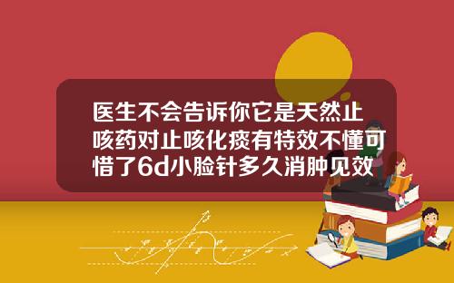 医生不会告诉你它是天然止咳药对止咳化痰有特效不懂可惜了6d小脸针多久消肿见效