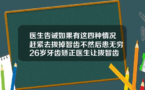 医生告诫如果有这四种情况赶紧去拔掉智齿不然后患无穷26岁牙齿矫正医生让拔智齿