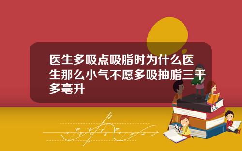 医生多吸点吸脂时为什么医生那么小气不愿多吸抽脂三千多毫升